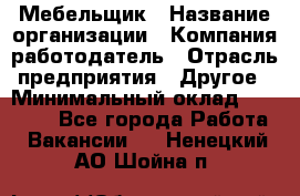 Мебельщик › Название организации ­ Компания-работодатель › Отрасль предприятия ­ Другое › Минимальный оклад ­ 30 000 - Все города Работа » Вакансии   . Ненецкий АО,Шойна п.